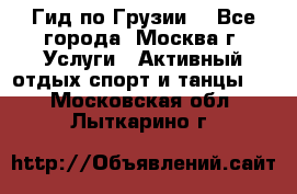 Гид по Грузии  - Все города, Москва г. Услуги » Активный отдых,спорт и танцы   . Московская обл.,Лыткарино г.